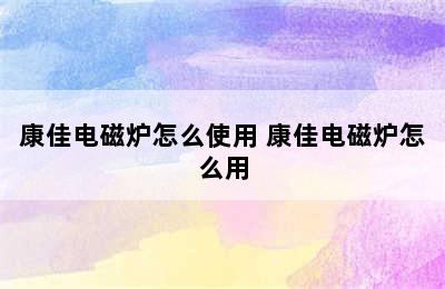 康佳电磁炉怎么使用 康佳电磁炉怎么用